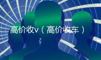 高价收v（高价收车）